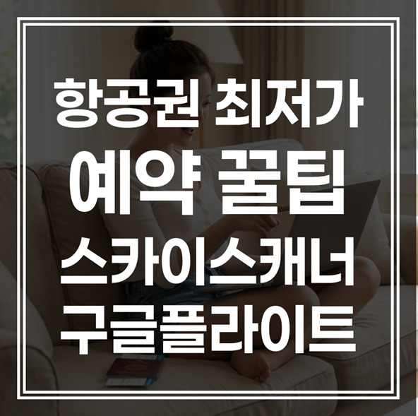 해외 항공권 최저가 예약 방법｜스카이스캐너 구글 플라이트 활용 꿀팁 (+특가 알림)